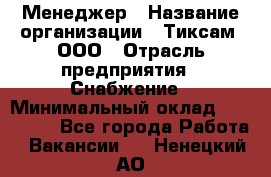 Менеджер › Название организации ­ Тиксам, ООО › Отрасль предприятия ­ Снабжение › Минимальный оклад ­ 150 000 - Все города Работа » Вакансии   . Ненецкий АО